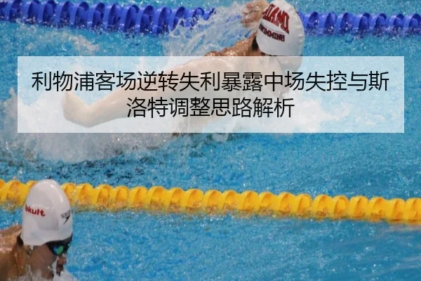 利物浦客场逆转失利暴露中场失控与斯洛特调整思路解析